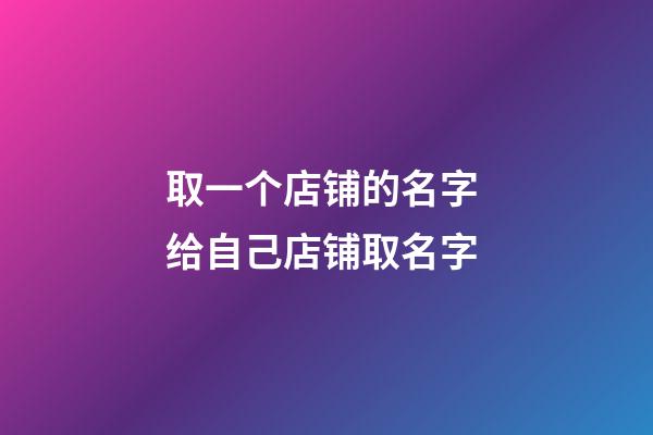 取一个店铺的名字 给自己店铺取名字